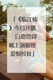 《临江仙》今日开播：白鹿曾舜晞上演极致爱恨拉扯