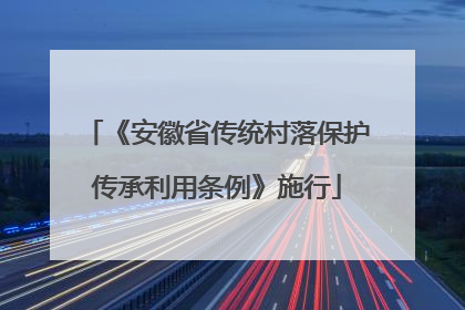 《安徽省传统村落保护传承利用条例》施行