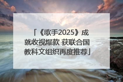 《歌手2025》成就收视爆款 获联合国教科文组织再度推荐