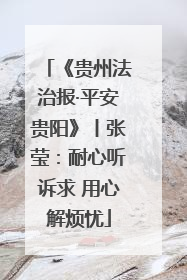 《贵州法治报·平安贵阳》丨张莹：耐心听诉求 用心解烦忧