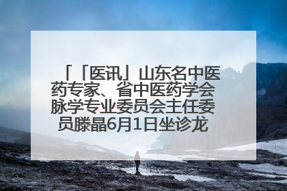 「医讯」山东名中医药专家、省中医药学会脉学专业委员会主任委员滕晶6月1日坐诊龙口市中医医院