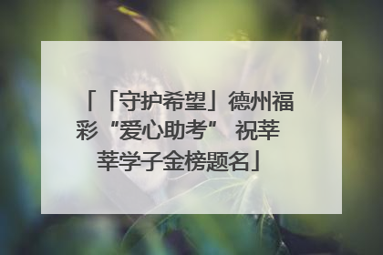 「守护希望」德州福彩“爱心助考” 祝莘莘学子金榜题名