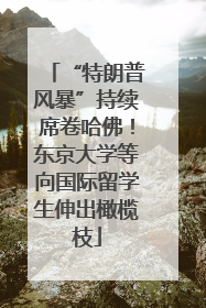 “特朗普风暴”持续席卷哈佛！东京大学等向国际留学生伸出橄榄枝