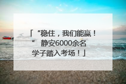 “稳住，我们能赢！” 静安6000余名学子踏入考场！