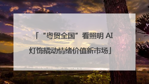 “粤贸全国”看照明 AI灯饰撬动情绪价值新市场