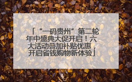 “一码贵州”第二轮年中盛典大促开启！六大活动叠加补贴优惠，开启省钱购物新体验