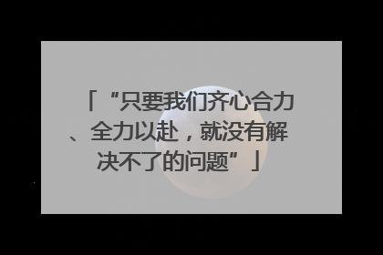 “只要我们齐心合力、全力以赴，就没有解决不了的问题”