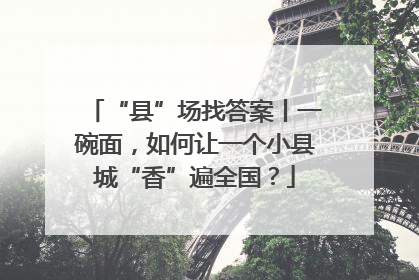 “县”场找答案丨一碗面，如何让一个小县城“香”遍全国？