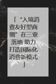 “入境消费友好型商圈”在三亚落地 助力打造国际化消费新模式