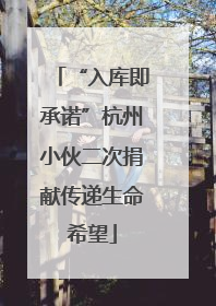 “入库即承诺”杭州小伙二次捐献传递生命希望