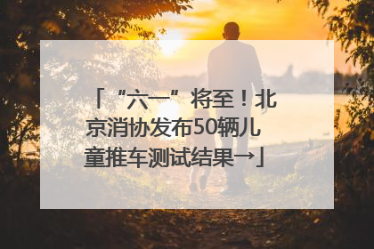 “六一”将至！北京消协发布50辆儿童推车测试结果→