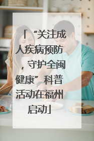 “关注成人疾病预防，守护全闽健康”科普活动在福州启动