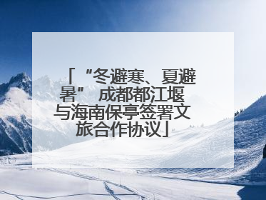 “冬避寒、夏避暑” 成都都江堰与海南保亭签署文旅合作协议