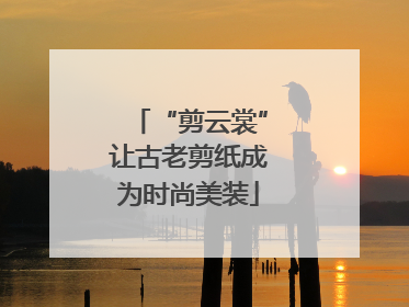 “剪云裳”让古老剪纸成为时尚美装