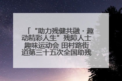 “助力残健共融・趣动精彩人生”残障人士趣味运动会 田村路街道第三十五次全国助残日主题活动圆满举办