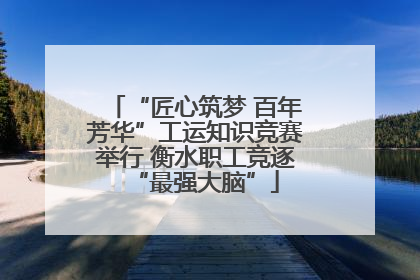 “匠心筑梦 百年芳华”工运知识竞赛举行 衡水职工竞逐“最强大脑”