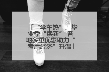 “学车热”、毕业季“焕新” 各地多重优惠助力“考后经济”升温