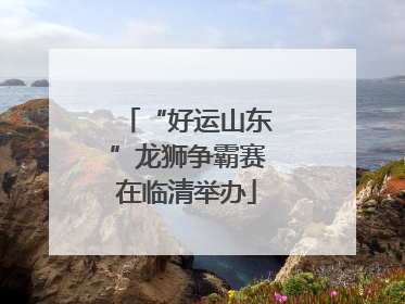 “好运山东”龙狮争霸赛在临清举办