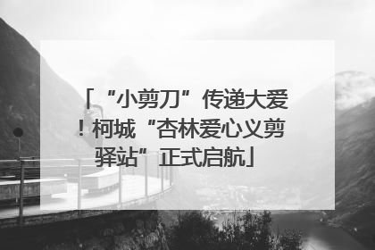 “小剪刀”传递大爱！柯城“杏林爱心义剪驿站”正式启航