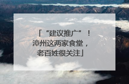 “建议推广”！漳州这两家食堂，老百姓很关注