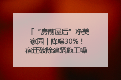 “房前屋后”净美家园｜降噪30%！宿迁破除建筑施工噪声扰民难题