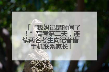 “我妈记错时间了！”高考第二天，连续两名考生向记者借手机联系家长
