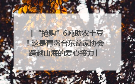 “抢购”6吨助农土豆！这是青岛台东益家协会跨越山海的爱心接力