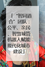 “智同道合”团队：公平、亲民、智慧城管机器人赋能现代化城市建设