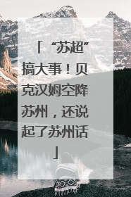“苏超”搞大事！贝克汉姆空降苏州，还说起了苏州话