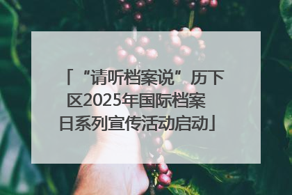 “请听档案说”历下区2025年国际档案日系列宣传活动启动