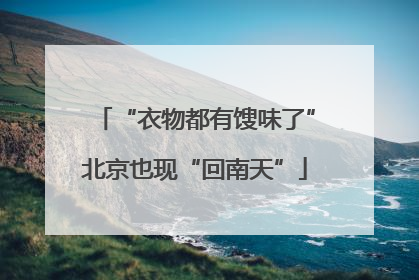 “衣物都有馊味了”北京也现“回南天”