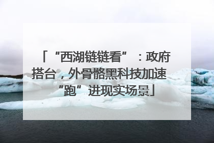 “西湖链链看”：政府搭台，外骨骼黑科技加速“跑”进现实场景