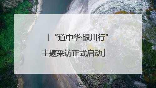 “道中华·银川行”主题采访正式启动