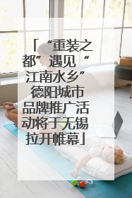 “重装之都”遇见“江南水乡” 德阳城市品牌推广活动将于无锡拉开帷幕