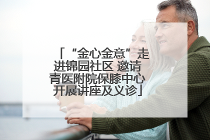 “金心金意”走进锦园社区 邀请青医附院保膝中心开展讲座及义诊