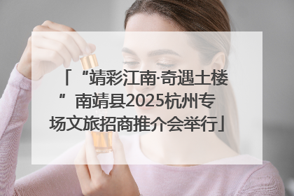 “靖彩江南·奇遇土楼”南靖县2025杭州专场文旅招商推介会举行