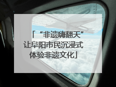“非遗嗨翻天”让阜阳市民沉浸式体验非遗文化
