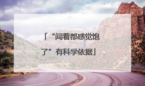 “闻着都感觉饱了”有科学依据