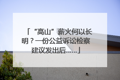 “高山”薪火何以长明？一份公益诉讼检察建议发出后……