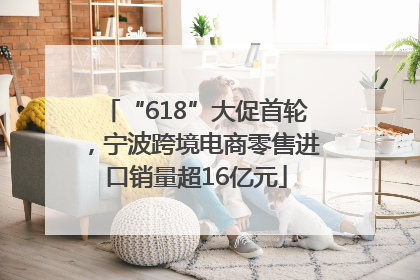“618”大促首轮，宁波跨境电商零售进口销量超16亿元