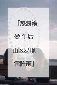 热浪滚烫 午后山区易现雷阵雨