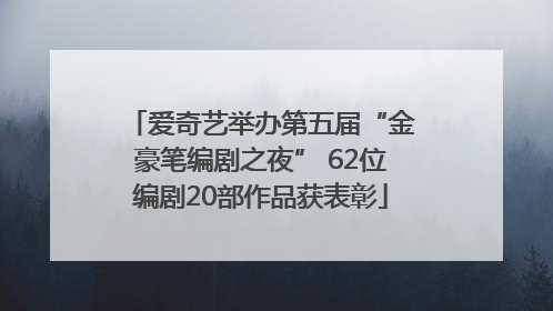 爱奇艺举办第五届“金豪笔编剧之夜” 62位编剧20部作品获表彰