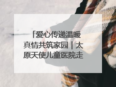 爱心传递温暖 真情共筑家园｜太原天使儿童医院走进福利院，以爱守护童真笑颜！