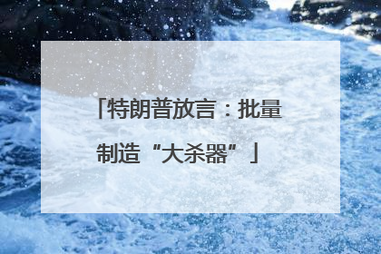 特朗普放言：批量制造“大杀器”