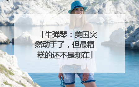 牛弹琴：美国突然动手了，但最糟糕的还不是现在