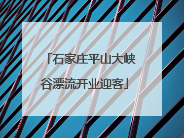石家庄平山大峡谷漂流开业迎客