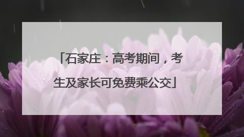 石家庄：高考期间，考生及家长可免费乘公交