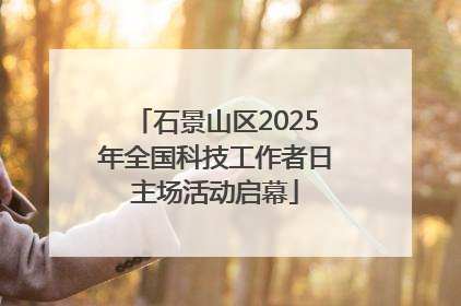 石景山区2025年全国科技工作者日主场活动启幕
