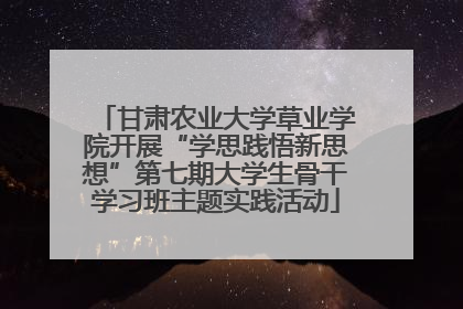 甘肃农业大学草业学院开展“学思践悟新思想”第七期大学生骨干学习班主题实践活动
