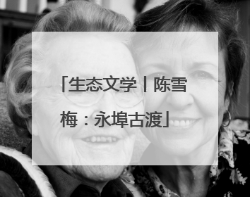 生态文学丨陈雪梅：永埠古渡